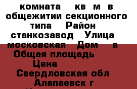 комната 12 кв. м  в общежитии секционного типа  › Район ­ станкозавод › Улица ­ московская › Дом ­ 1а › Общая площадь ­ 48 › Цена ­ 320 000 - Свердловская обл., Алапаевск г. Недвижимость » Квартиры продажа   . Свердловская обл.,Алапаевск г.